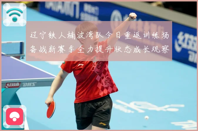 辽宁铁人楠波湾队今日重返训练场备战新赛季全力提升状态成长观察：最新赛事动态与深度分析