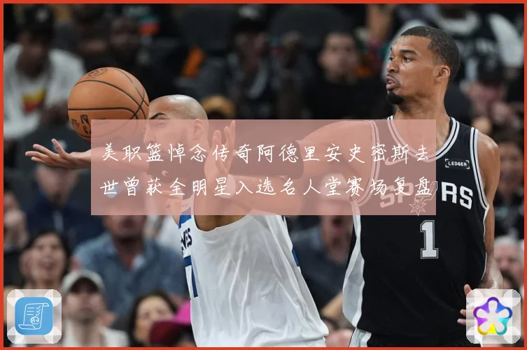 美职篮悼念传奇阿德里安史密斯去世曾获全明星入选名人堂赛场复盘：最新赛事动态与深度分析