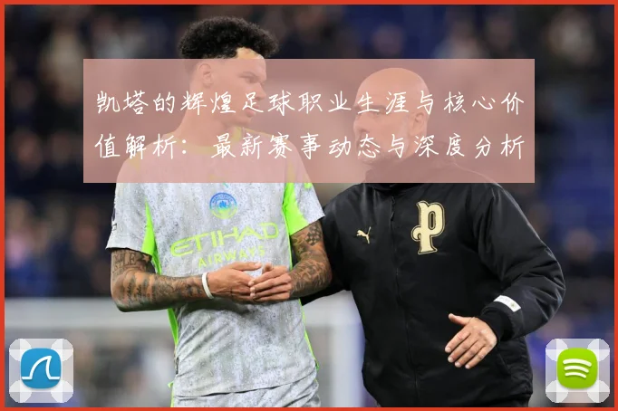 凯塔的辉煌足球职业生涯与核心价值解析：最新赛事动态与深度分析