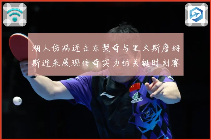 湖人伤病连击东契奇与里夫斯詹姆斯迎来展现传奇实力的关键时刻赛场复盘：最新赛事动态与深度分析