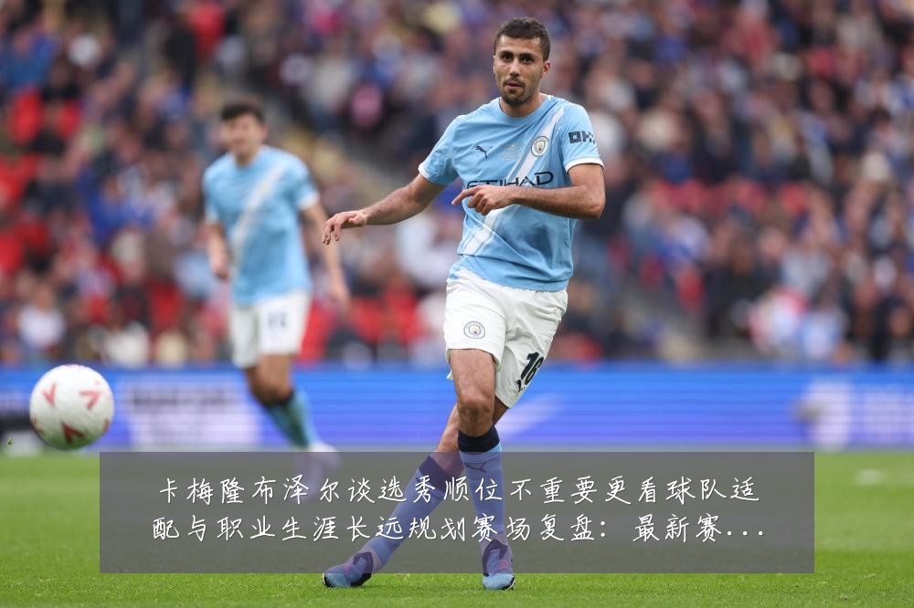 卡梅隆布泽尔谈选秀顺位不重要更看球队适配与职业生涯长远规划赛场复盘:最新赛事动态与深度分析