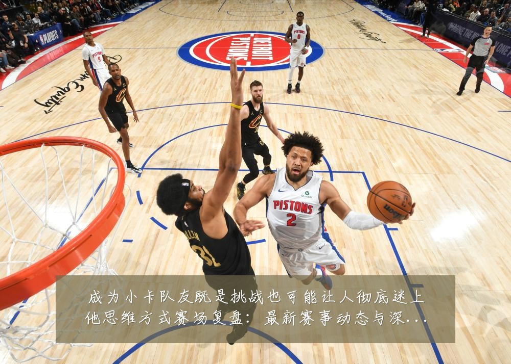成为小卡队友既是挑战也可能让人彻底迷上他思维方式赛场复盘：最新赛事动态与深度分析